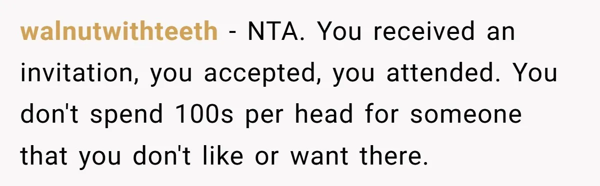 walnutwithteeth − NTA. You received an invitation, you accepted, you attended. You don't spend 100s per head for someone that you don't like or want there.