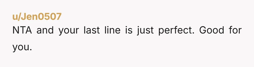 u/Jen0507
NTA and your last line is just perfect. Good for you.