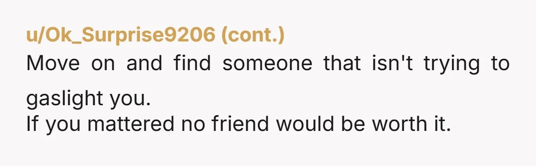 u/CherryBmBabe no ur not insane, it’s not about the friend it’s about her ignoring ur boundaries and not caring how u feel. if she keeps dismissing u and calling u controlling...