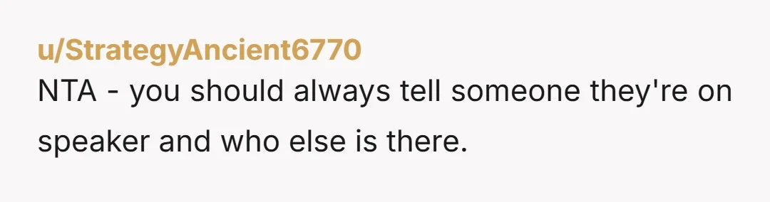 u/StrategyAncient6770
NTA - you should always tell someone they're on speaker and who else is there.