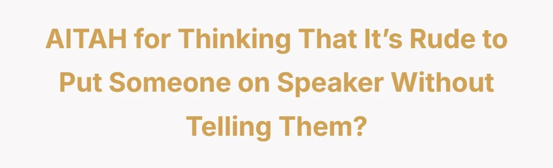 AITAH for thinking that it’s rude to put someone on speaker without telling them?