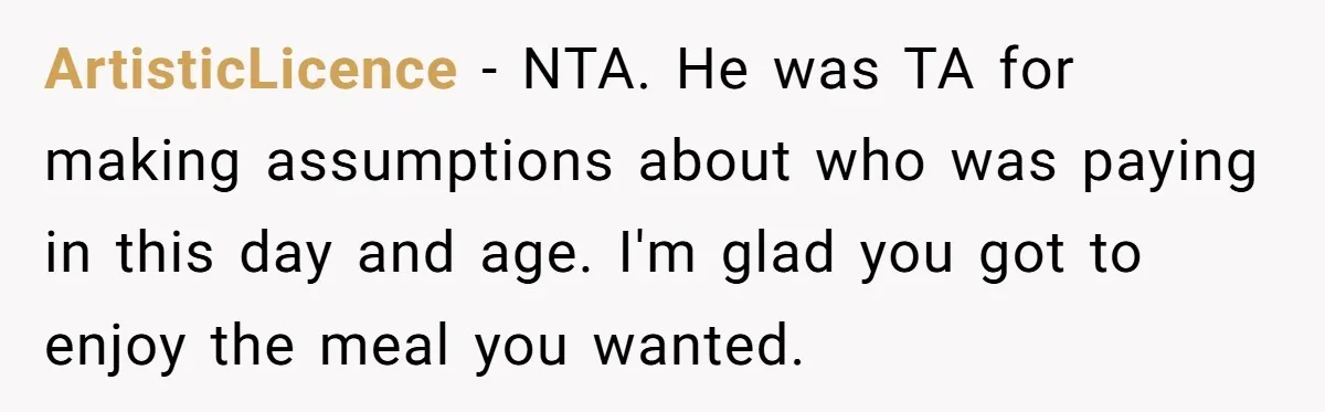 ArtisticLicence − NTA. He was TA for making assumptions about who was paying in this day and age. I'm glad you got to enjoy the meal you wanted.