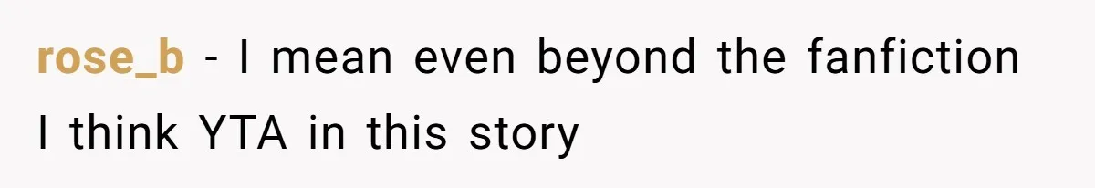 rose_b − I mean even beyond the fanfiction I think YTA in this story