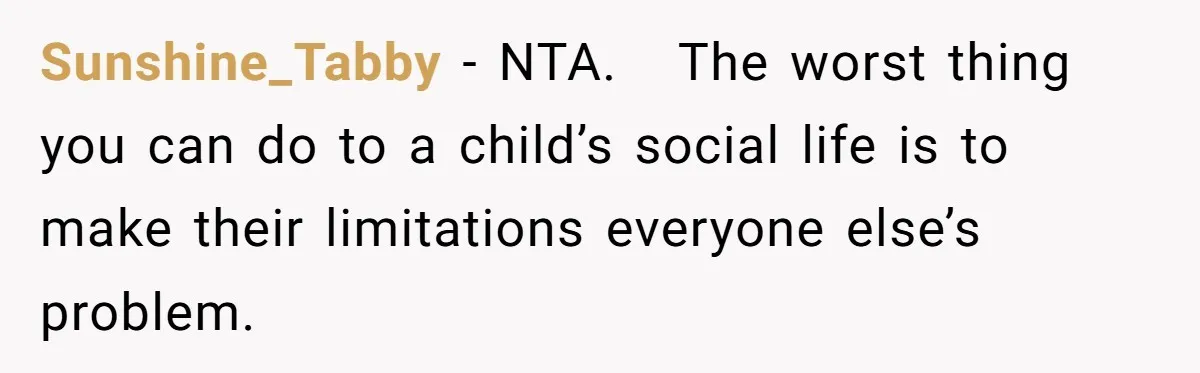 Sunshine_Tabby − NTA. The worst thing you can do to a child’s social life is to make their limitations everyone else’s problem.