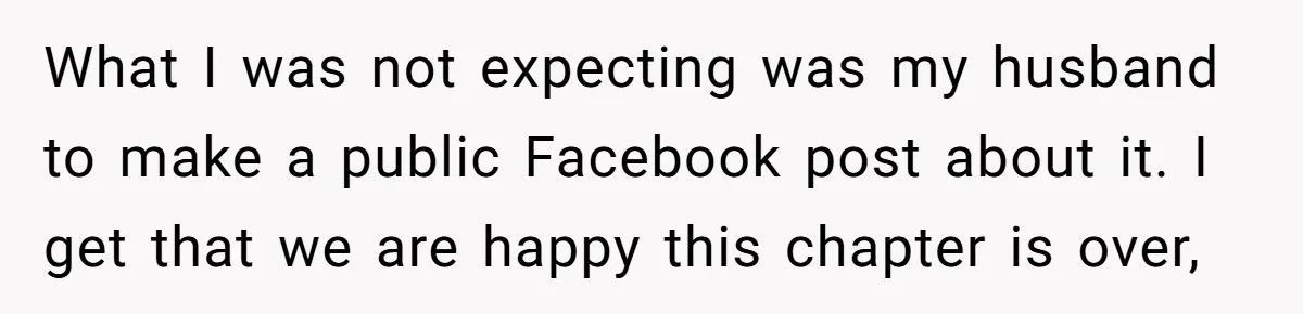 What I was not expecting was my husband to make a public Facebook post about it. I get that we are happy this chapter is over,