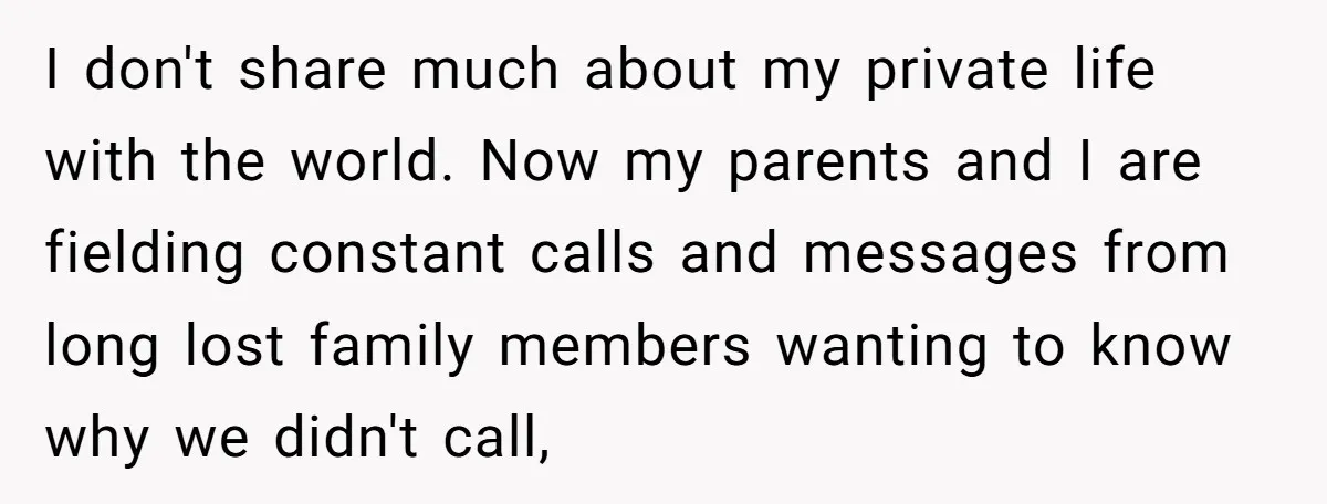 I don't share much about my private life with the world. Now my parents and I are fielding constant calls and messages from long lost family members wanting to know...