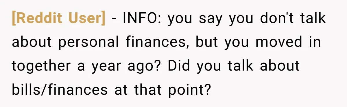 [Reddit User] − INFO: you say you don't talk about personal finances, but you moved in together a year ago? Did you talk about bills/finances at that point?