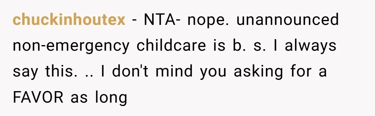 chuckinhoutex − NTA- nope. unannounced non-emergency childcare is b. s. I always say this. .. I don't mind you asking for a FAVOR as long