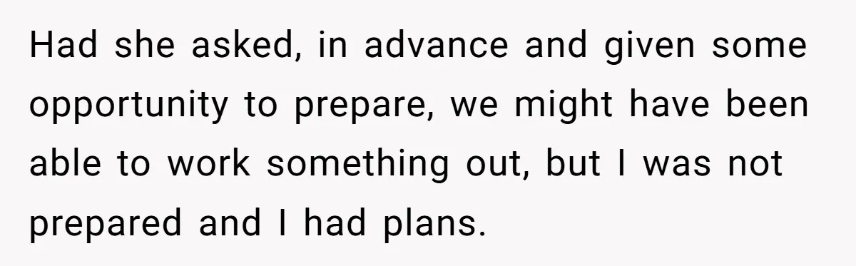Had she asked, in advance and given some opportunity to prepare, we might have been able to work something out, but I was not prepared and I had plans.