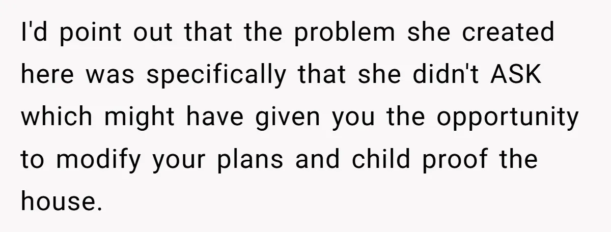 I'd point out that the problem she created here was specifically that she didn't ASK which might have given you the opportunity to modify your plans and child proof the...
