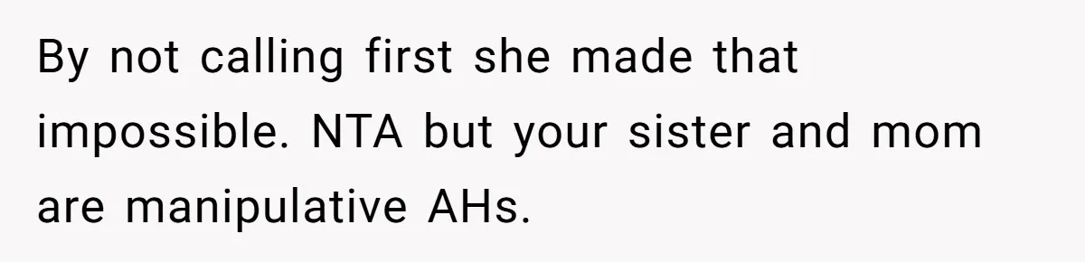 By not calling first she made that impossible. NTA but your sister and mom are manipulative AHs.