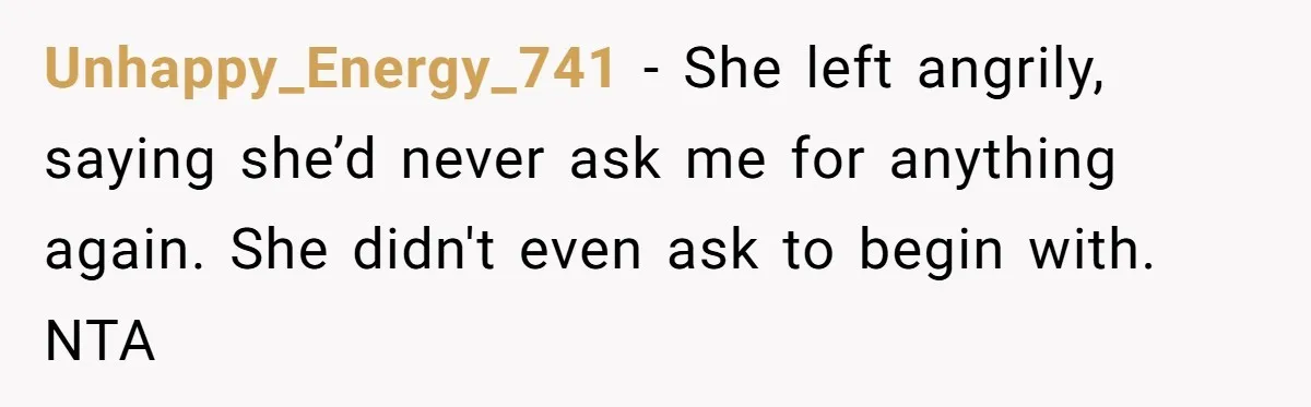 Unhappy_Energy_741 − She left angrily, saying she’d never ask me for anything again. She didn't even ask to begin with. NTA