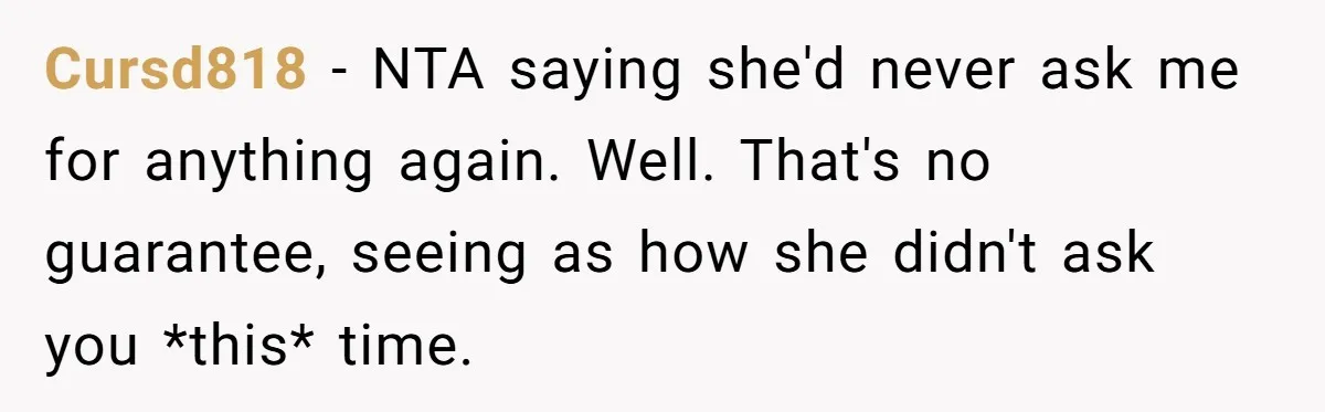 Cursd818 − NTA saying she'd never ask me for anything again. Well. That's no guarantee, seeing as how she didn't ask you *this* time.