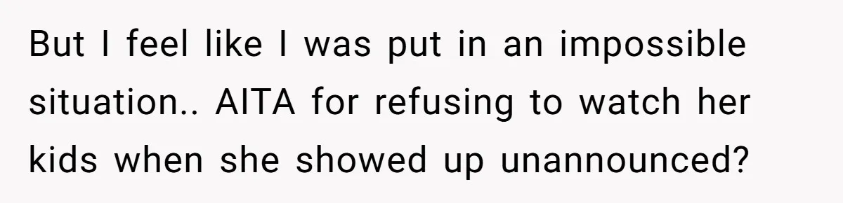 But I feel like I was put in an impossible situation.. AITA for refusing to watch her kids when she showed up unannounced?