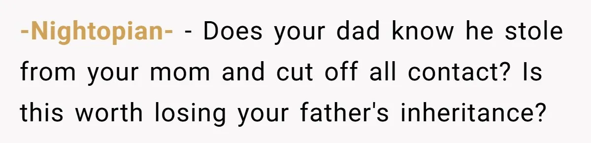 -Nightopian- − Does your dad know he stole from your mom and cut off all contact? Is this worth losing your father's inheritance?