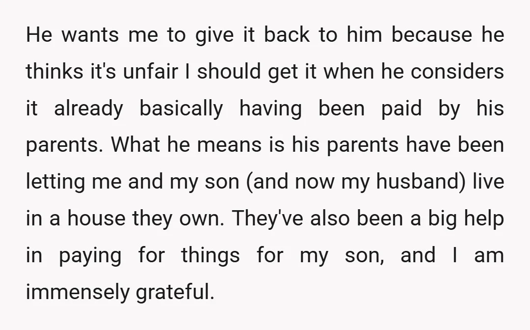 He wants me to give it back to him because he thinks it's unfair I should get it when he considers it already basically having been paid by his parents....