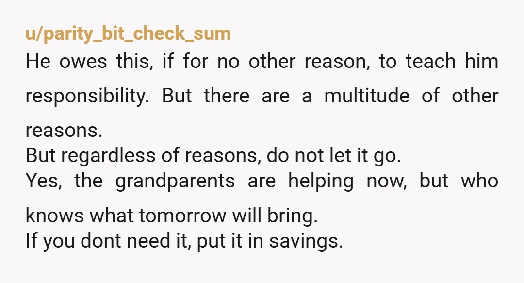 u/Secure_Highway_6917 NTA he must pay you what he owes. You put it away for your son later. Do not give him anything back.