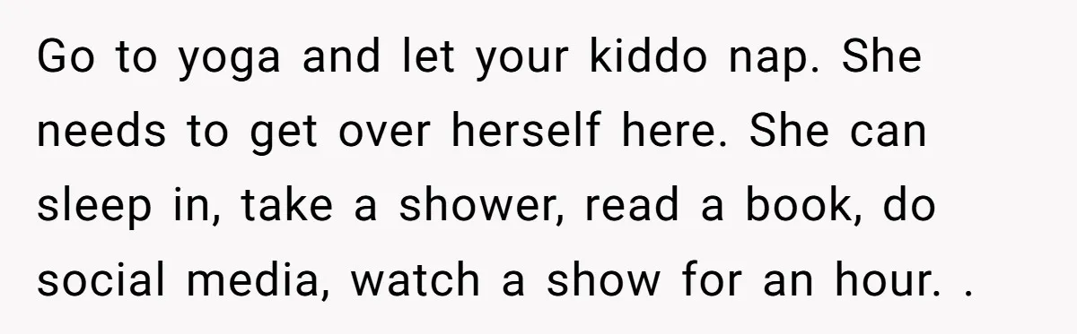 Go to yoga and let your kiddo nap. She needs to get over herself here. She can sleep in, take a shower, read a book, do social media, watch a...