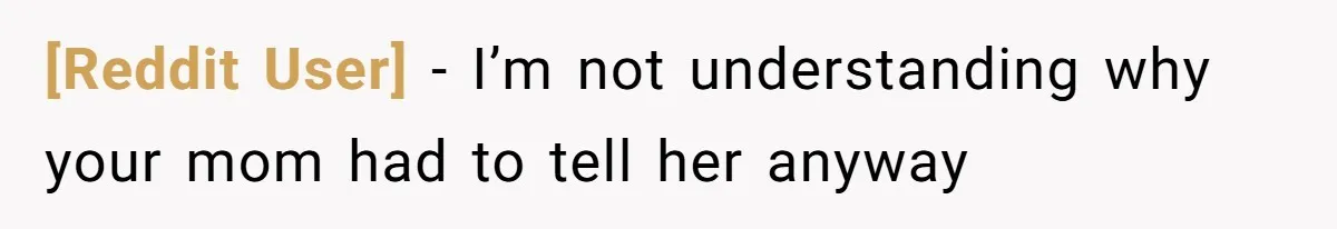 [Reddit User] − I’m not understanding why your mom had to tell her anyway