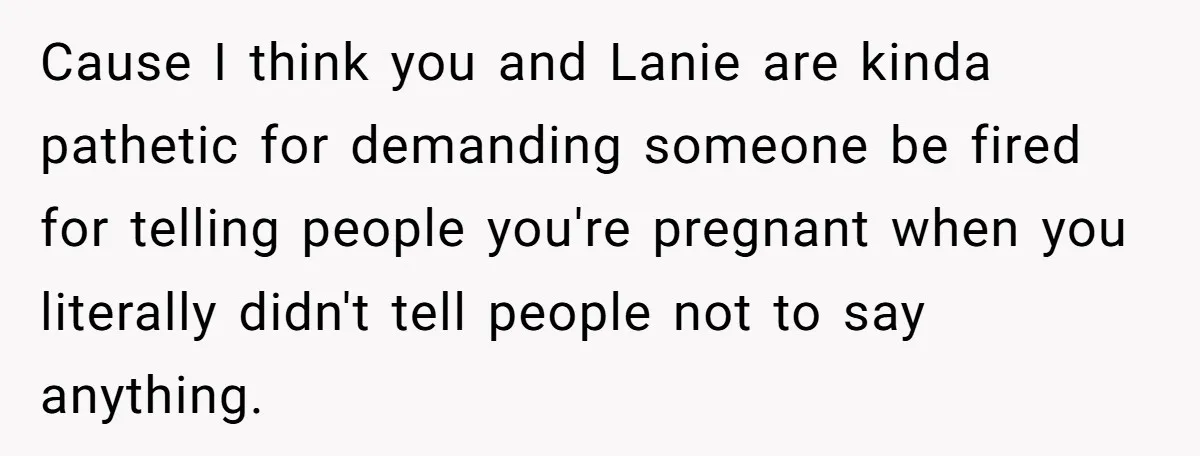 Cause I think you and Lanie are kinda pathetic for demanding someone be fired for telling people you're pregnant when you literally didn't tell people not to say anything.