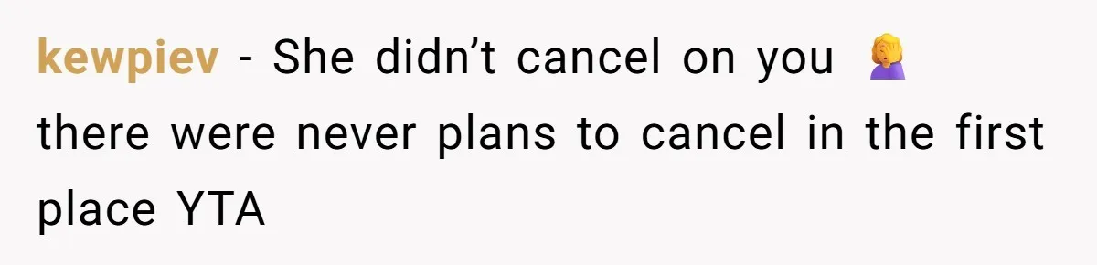 kewpiev − She didn’t cancel on you 🤦♀️ there were never plans to cancel in the first place YTA