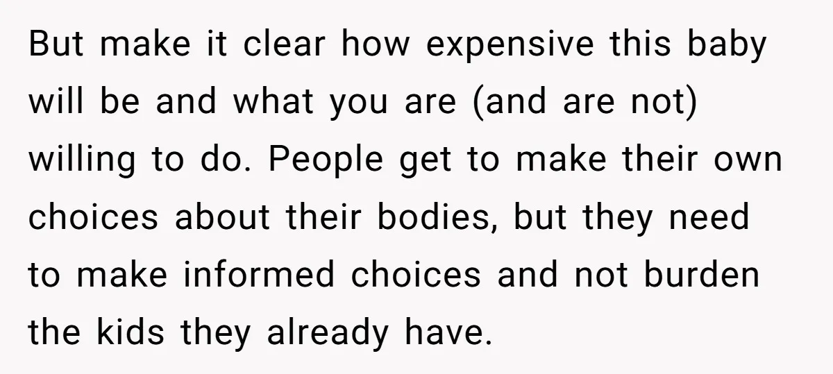 But make it clear how expensive this baby will be and what you are (and are not) willing to do. People get to make their own choices about their bodies,...