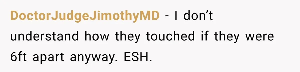 DoctorJudgeJimothyMD − I don’t understand how they touched if they were 6ft apart anyway. ESH.