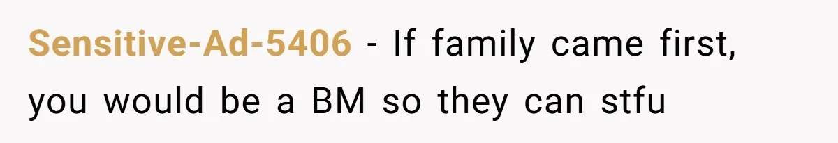 Sensitive-Ad-5406 − If family came first, you would be a BM so they can stfu