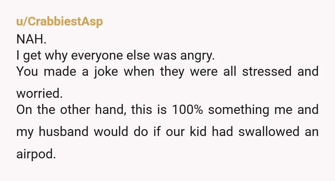 u/CrabbiestAsp NAH. I get why everyone else was angry. You made a joke when they were all stressed and worried. On the other hand, this is 100% something me and...
