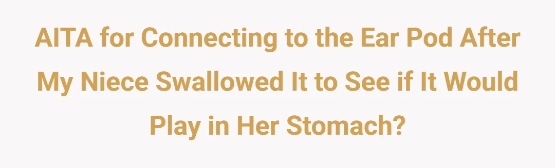 AITA for Connecting to the Ear Pod after my niece swallowed it to see if it would play in her stomach.?