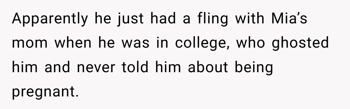 Apparently he just had a fling with Mia’s mom when he was in college, who ghosted him and never told him about being pregnant.