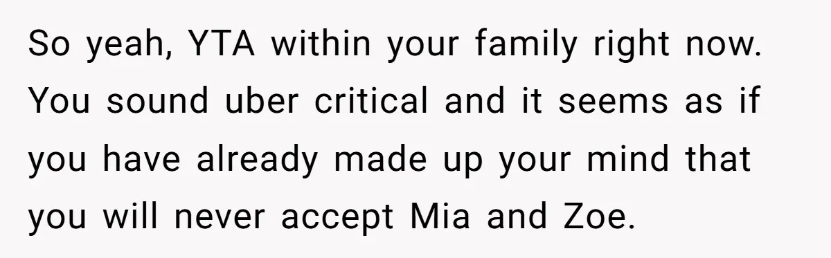 So yeah, YTA within your family right now. You sound uber critical and it seems as if you have already made up your mind that you will never accept Mia...