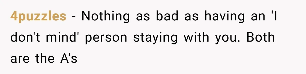 4puzzles − Nothing as bad as having an 'I don't mind' person staying with you. Both are the A's