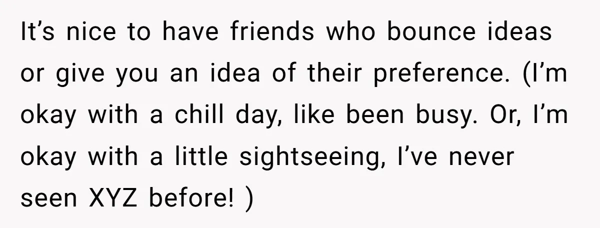 It’s nice to have friends who bounce ideas or give you an idea of their preference. (I’m okay with a chill day, like been busy. Or, I’m okay with a...