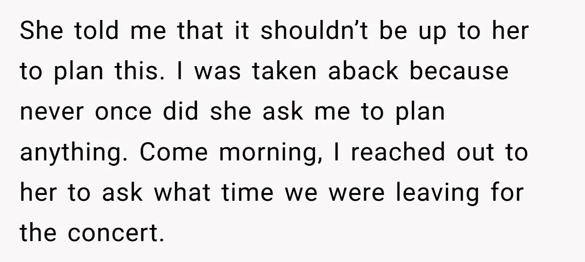 She told me that it shouldn’t be up to her to plan this. I was taken aback because never once did she ask me to plan anything. Come morning, I...