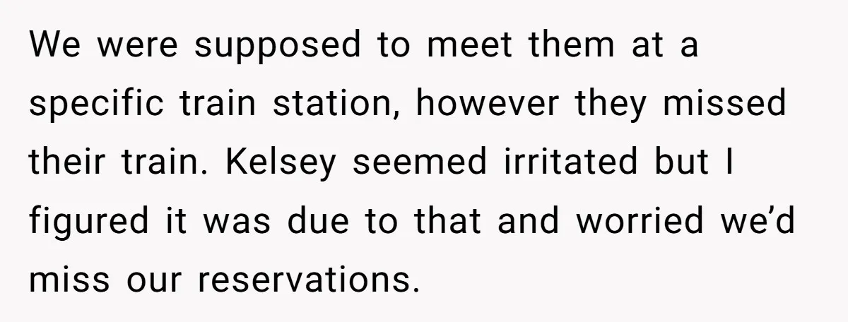 We were supposed to meet them at a specific train station, however they missed their train. Kelsey seemed irritated but I figured it was due to that and worried we’d...