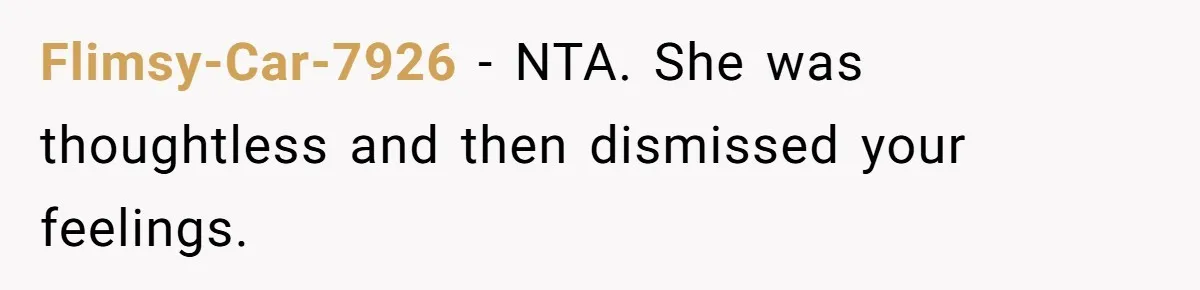 Flimsy-Car-7926 − NTA. She was thoughtless and then dismissed your feelings.