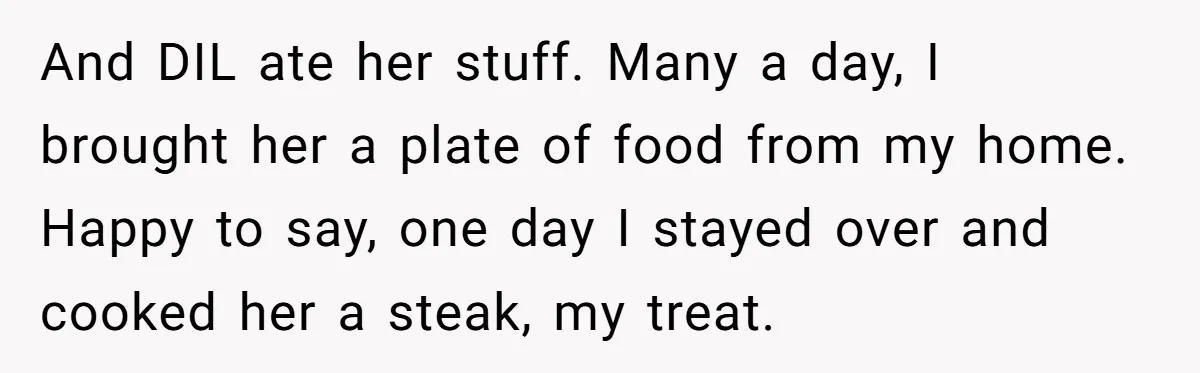 And DIL ate her stuff. Many a day, I brought her a plate of food from my home. Happy to say, one day I stayed over and cooked her a...