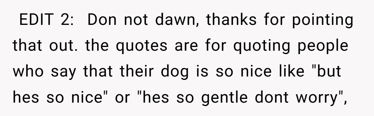  EDIT 2: Don not dawn, thanks for pointing that out. the quotes are for quoting people who say that their dog is so nice like "but hes so nice"...