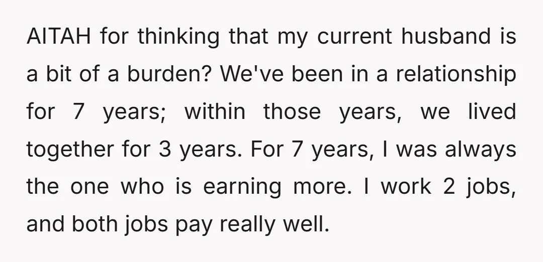 AITAH for thinking that my current husband is a bit of a burden? We've been in a relationship for 7 years; within those years, we lived together for 3 years....