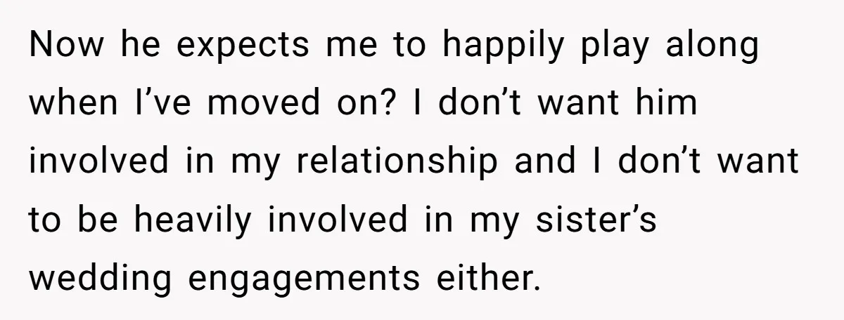 Now he expects me to happily play along when I’ve moved on? I don’t want him involved in my relationship and I don’t want to be heavily involved in my...