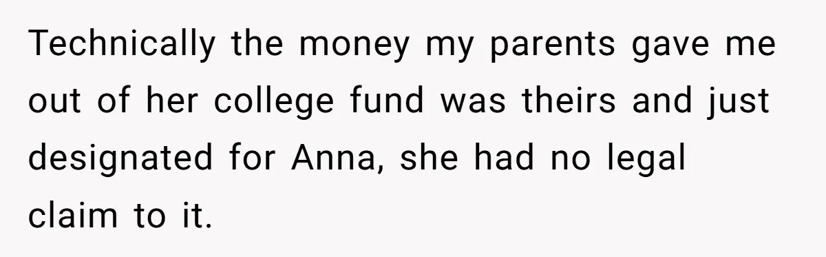 Technically the money my parents gave me out of her college fund was theirs and just designated for Anna, she had no legal claim to it.