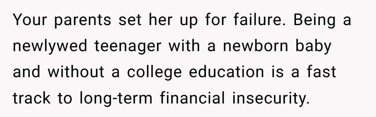 Your parents set her up for failure. Being a newlywed teenager with a newborn baby and without a college education is a fast track to long-term financial insecurity.