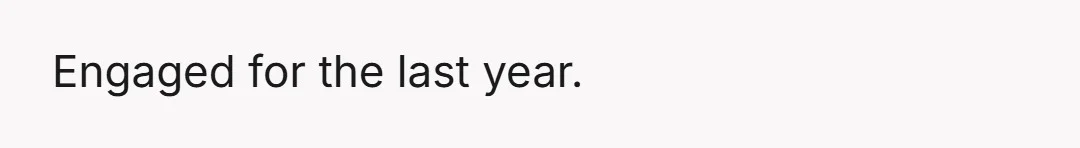 Engaged for the last year.