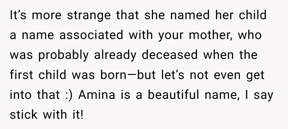 It’s more strange that she named her child a name associated with your mother, who was probably already deceased when the first child was born—but let’s not even get into...