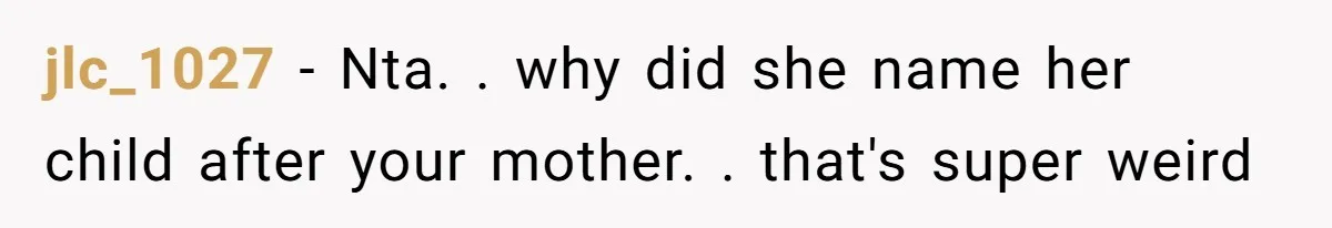jlc_1027 − Nta. . why did she name her child after your mother. . that's super weird