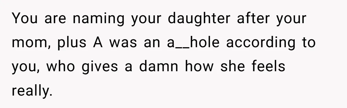 You are naming your daughter after your mom, plus A was an a__hole according to you, who gives a damn how she feels really.