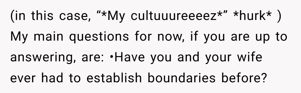(in this case, “*My cultuuureeeez*” *hurk* ) My main questions for now, if you are up to answering, are: •Have you and your wife ever had to establish boundaries before?