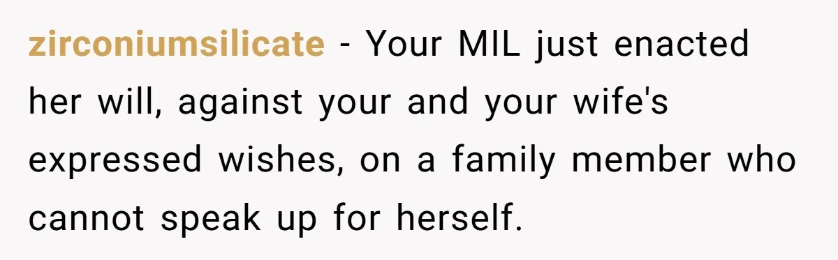 zirconiumsilicate − Your MIL just enacted her will, against your and your wife's expressed wishes, on a family member who cannot speak up for herself.