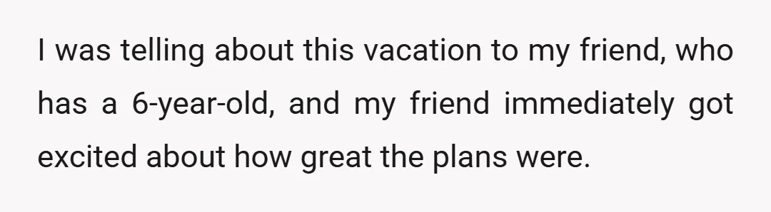 I was telling about this vacation to my friend, who has a 6-year-old, and my friend immediately got excited about how great the plans were.